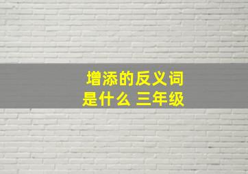 增添的反义词是什么 三年级